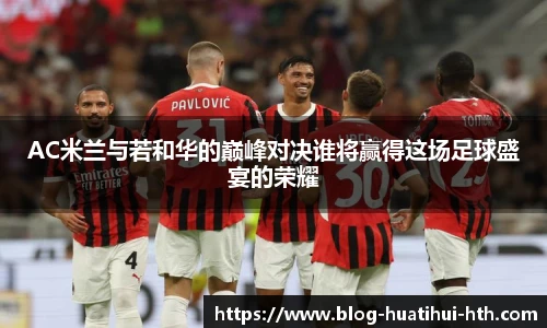 AC米兰与若和华的巅峰对决谁将赢得这场足球盛宴的荣耀