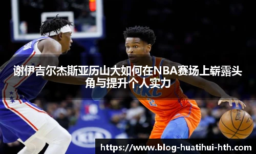 谢伊吉尔杰斯亚历山大如何在NBA赛场上崭露头角与提升个人实力