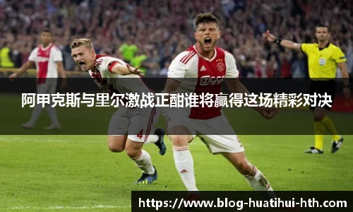 阿甲克斯与里尔激战正酣谁将赢得这场精彩对决