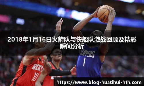 2018年1月16日火箭队与快船队激战回顾及精彩瞬间分析