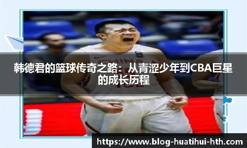 韩德君的篮球传奇之路：从青涩少年到CBA巨星的成长历程