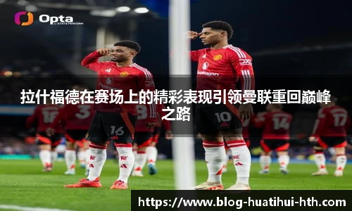 拉什福德在赛场上的精彩表现引领曼联重回巅峰之路