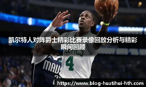 凯尔特人对阵爵士精彩比赛录像回放分析与精彩瞬间回顾