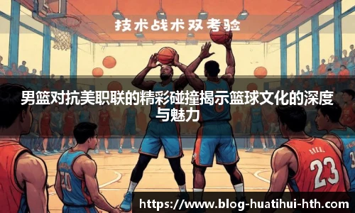男篮对抗美职联的精彩碰撞揭示篮球文化的深度与魅力