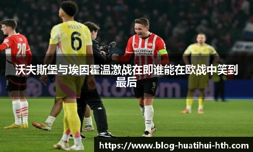 沃夫斯堡与埃因霍温激战在即谁能在欧战中笑到最后