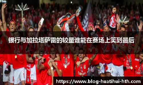 银行与加拉塔萨雷的较量谁能在赛场上笑到最后