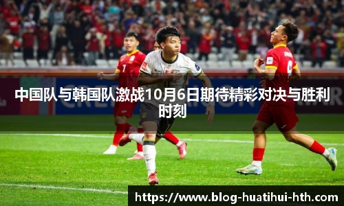 中国队与韩国队激战10月6日期待精彩对决与胜利时刻